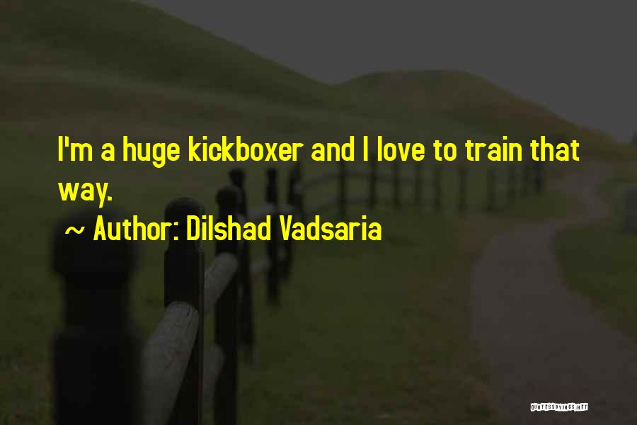Dilshad Vadsaria Quotes: I'm A Huge Kickboxer And I Love To Train That Way.