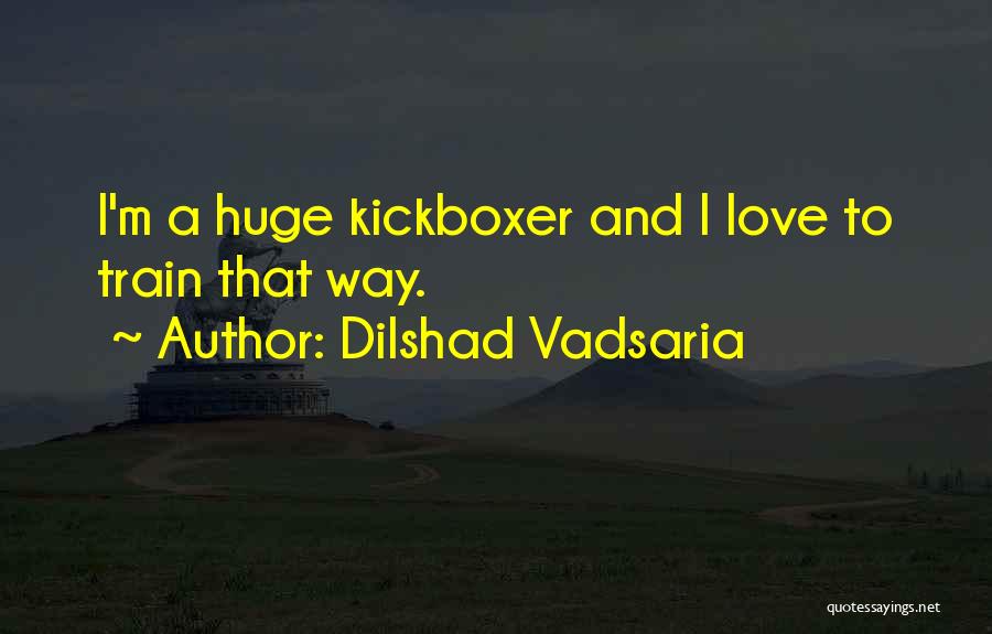 Dilshad Vadsaria Quotes: I'm A Huge Kickboxer And I Love To Train That Way.