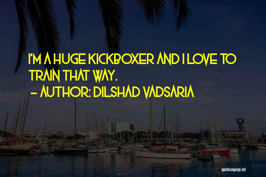 Dilshad Vadsaria Quotes: I'm A Huge Kickboxer And I Love To Train That Way.