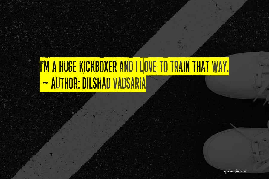 Dilshad Vadsaria Quotes: I'm A Huge Kickboxer And I Love To Train That Way.