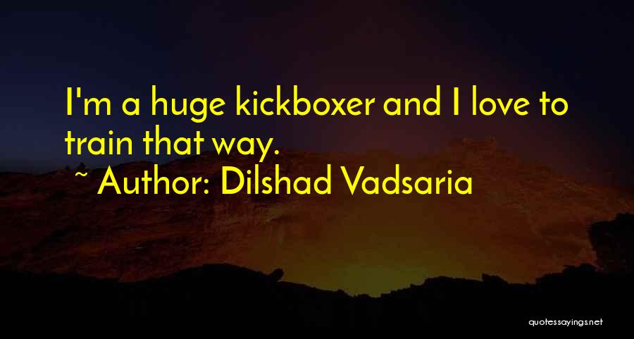 Dilshad Vadsaria Quotes: I'm A Huge Kickboxer And I Love To Train That Way.