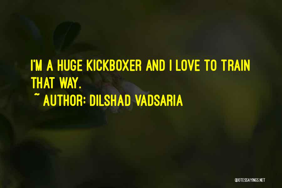 Dilshad Vadsaria Quotes: I'm A Huge Kickboxer And I Love To Train That Way.
