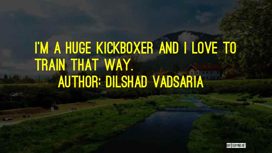 Dilshad Vadsaria Quotes: I'm A Huge Kickboxer And I Love To Train That Way.