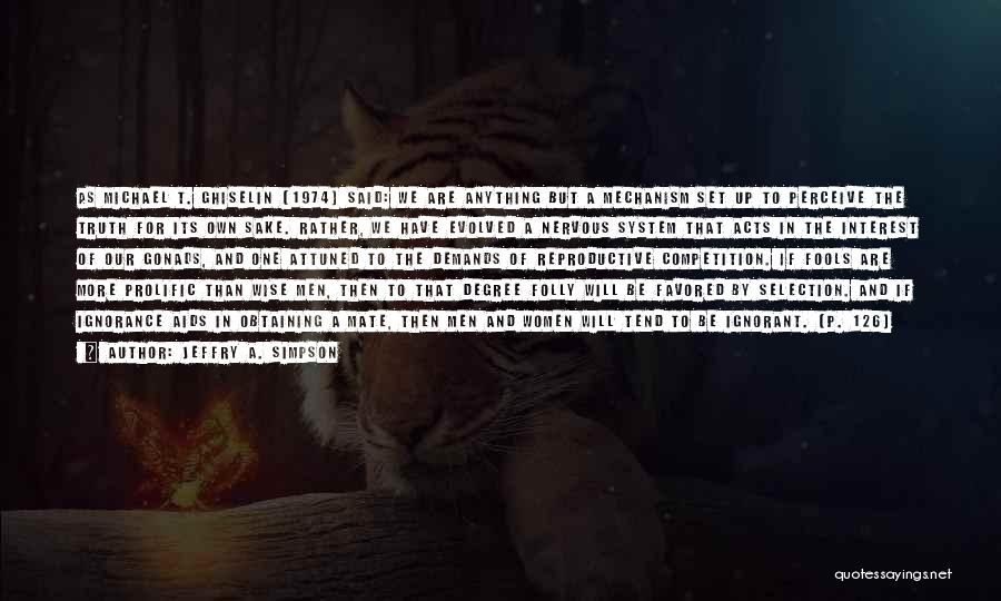 Jeffry A. Simpson Quotes: As Michael T. Ghiselin (1974) Said: We Are Anything But A Mechanism Set Up To Perceive The Truth For Its