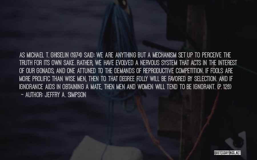 Jeffry A. Simpson Quotes: As Michael T. Ghiselin (1974) Said: We Are Anything But A Mechanism Set Up To Perceive The Truth For Its