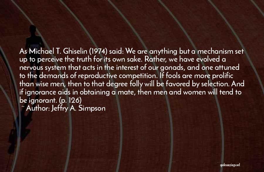 Jeffry A. Simpson Quotes: As Michael T. Ghiselin (1974) Said: We Are Anything But A Mechanism Set Up To Perceive The Truth For Its