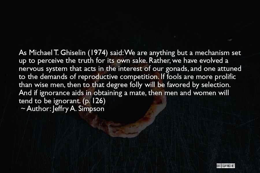 Jeffry A. Simpson Quotes: As Michael T. Ghiselin (1974) Said: We Are Anything But A Mechanism Set Up To Perceive The Truth For Its