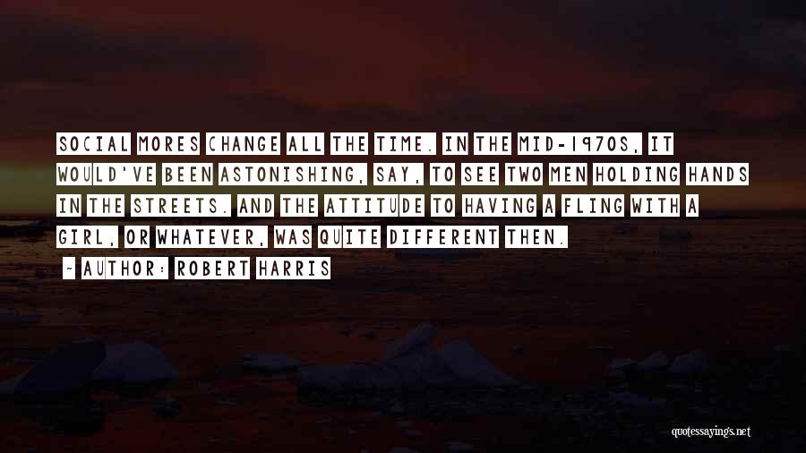 Robert Harris Quotes: Social Mores Change All The Time. In The Mid-1970s, It Would've Been Astonishing, Say, To See Two Men Holding Hands