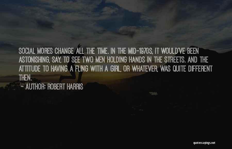 Robert Harris Quotes: Social Mores Change All The Time. In The Mid-1970s, It Would've Been Astonishing, Say, To See Two Men Holding Hands