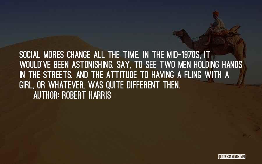 Robert Harris Quotes: Social Mores Change All The Time. In The Mid-1970s, It Would've Been Astonishing, Say, To See Two Men Holding Hands