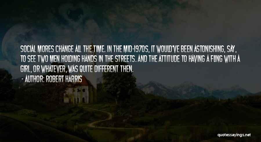 Robert Harris Quotes: Social Mores Change All The Time. In The Mid-1970s, It Would've Been Astonishing, Say, To See Two Men Holding Hands