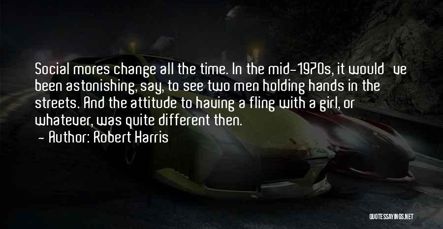 Robert Harris Quotes: Social Mores Change All The Time. In The Mid-1970s, It Would've Been Astonishing, Say, To See Two Men Holding Hands
