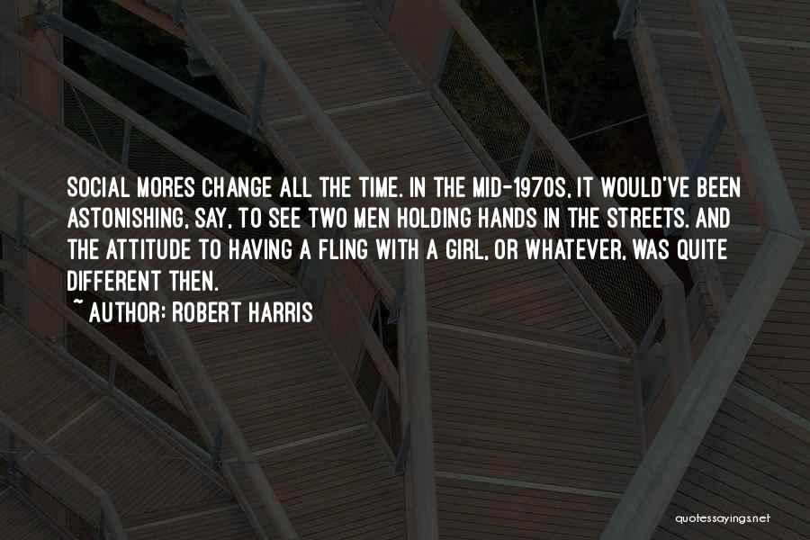 Robert Harris Quotes: Social Mores Change All The Time. In The Mid-1970s, It Would've Been Astonishing, Say, To See Two Men Holding Hands