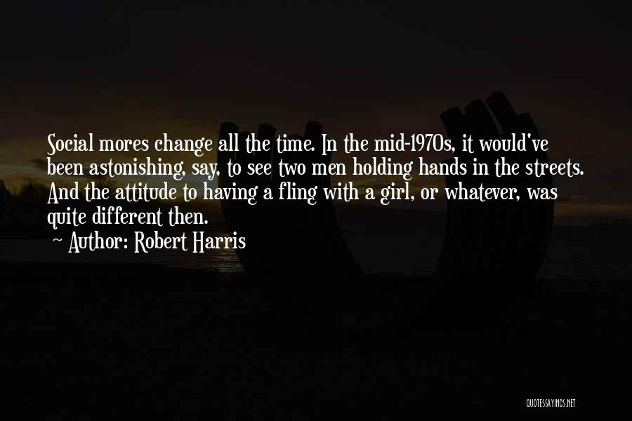 Robert Harris Quotes: Social Mores Change All The Time. In The Mid-1970s, It Would've Been Astonishing, Say, To See Two Men Holding Hands