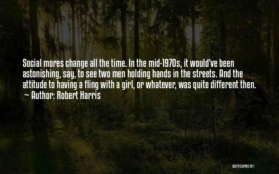 Robert Harris Quotes: Social Mores Change All The Time. In The Mid-1970s, It Would've Been Astonishing, Say, To See Two Men Holding Hands