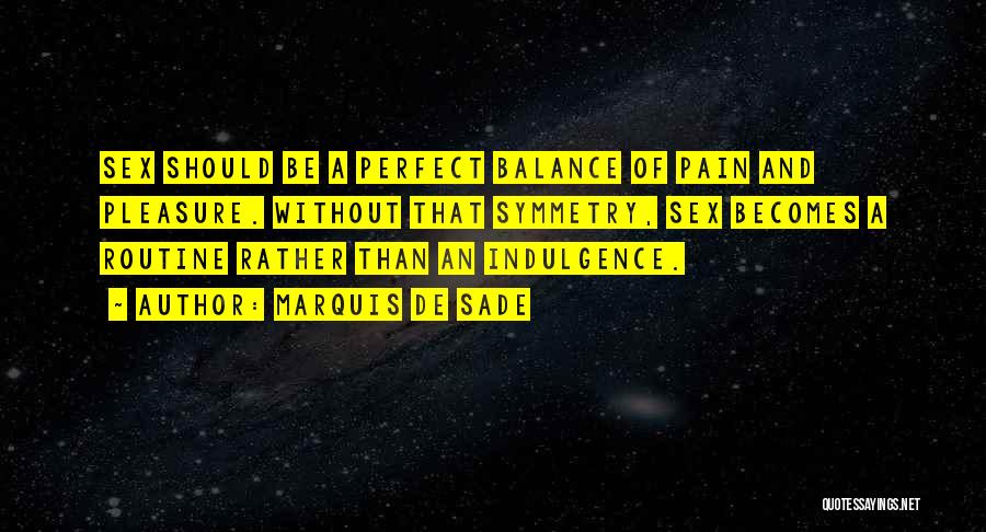 Marquis De Sade Quotes: Sex Should Be A Perfect Balance Of Pain And Pleasure. Without That Symmetry, Sex Becomes A Routine Rather Than An