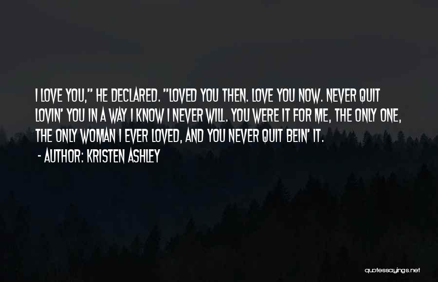 Kristen Ashley Quotes: I Love You, He Declared. Loved You Then. Love You Now. Never Quit Lovin' You In A Way I Know