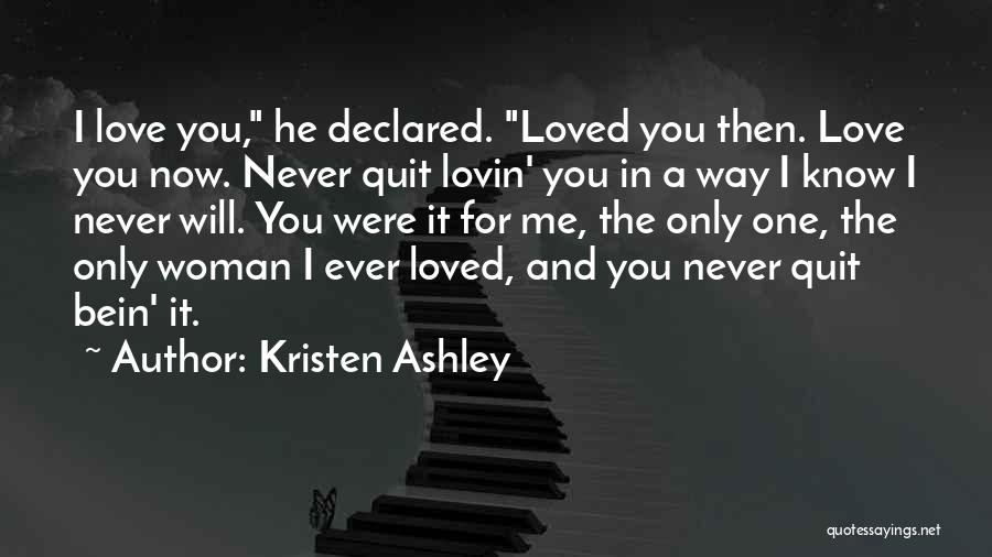 Kristen Ashley Quotes: I Love You, He Declared. Loved You Then. Love You Now. Never Quit Lovin' You In A Way I Know