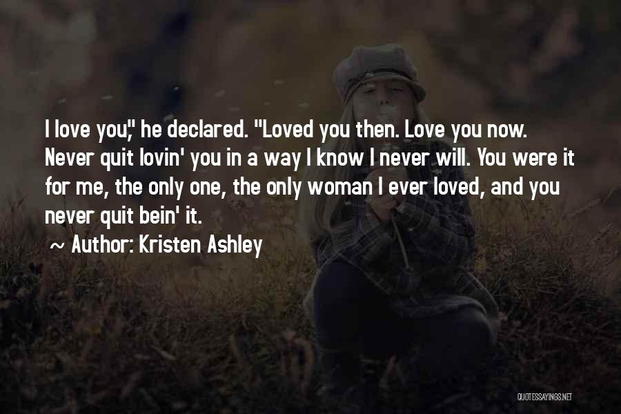 Kristen Ashley Quotes: I Love You, He Declared. Loved You Then. Love You Now. Never Quit Lovin' You In A Way I Know