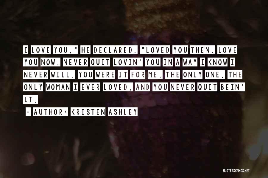 Kristen Ashley Quotes: I Love You, He Declared. Loved You Then. Love You Now. Never Quit Lovin' You In A Way I Know