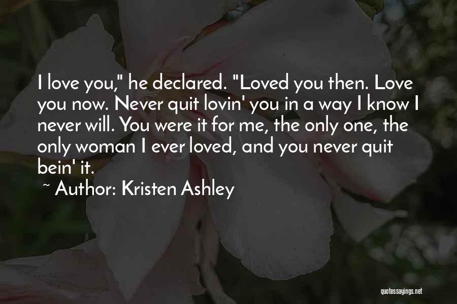 Kristen Ashley Quotes: I Love You, He Declared. Loved You Then. Love You Now. Never Quit Lovin' You In A Way I Know