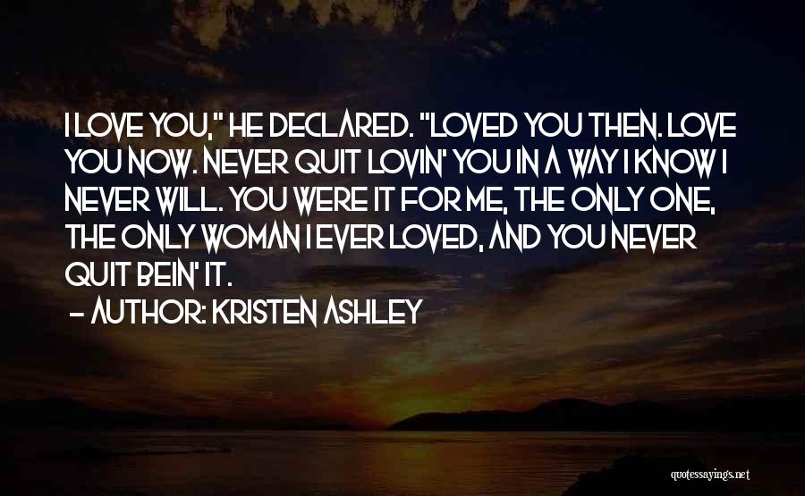 Kristen Ashley Quotes: I Love You, He Declared. Loved You Then. Love You Now. Never Quit Lovin' You In A Way I Know