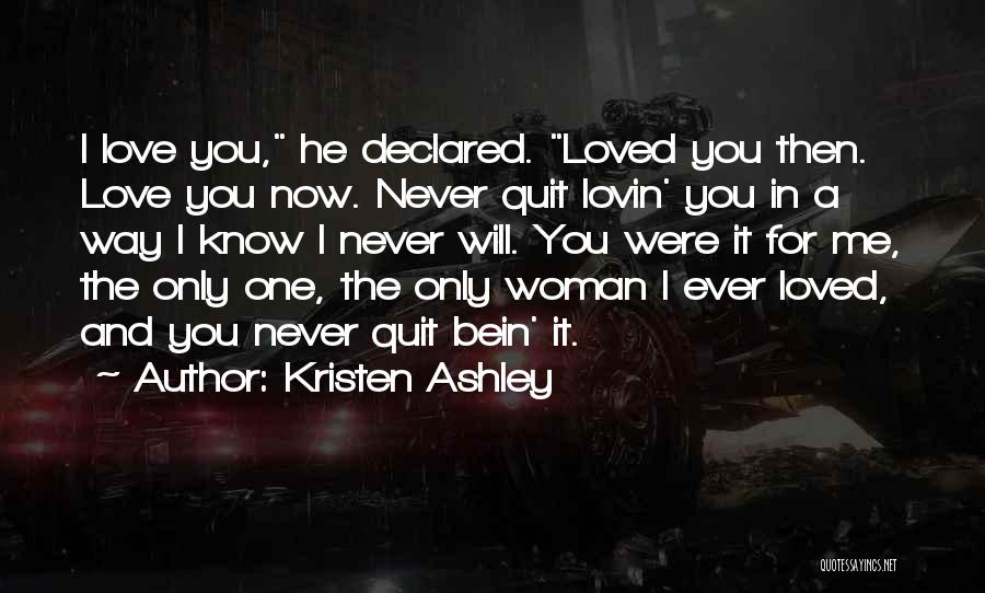 Kristen Ashley Quotes: I Love You, He Declared. Loved You Then. Love You Now. Never Quit Lovin' You In A Way I Know