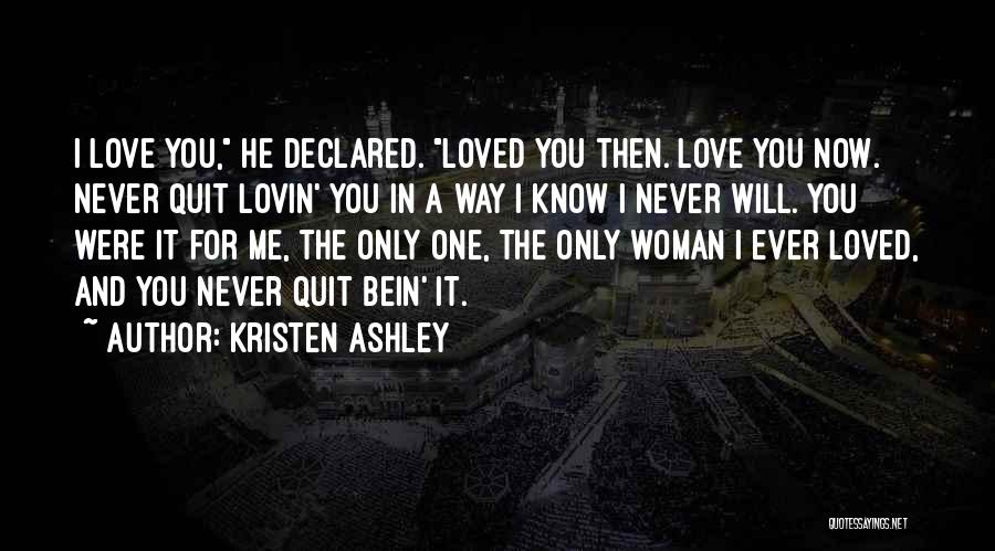 Kristen Ashley Quotes: I Love You, He Declared. Loved You Then. Love You Now. Never Quit Lovin' You In A Way I Know