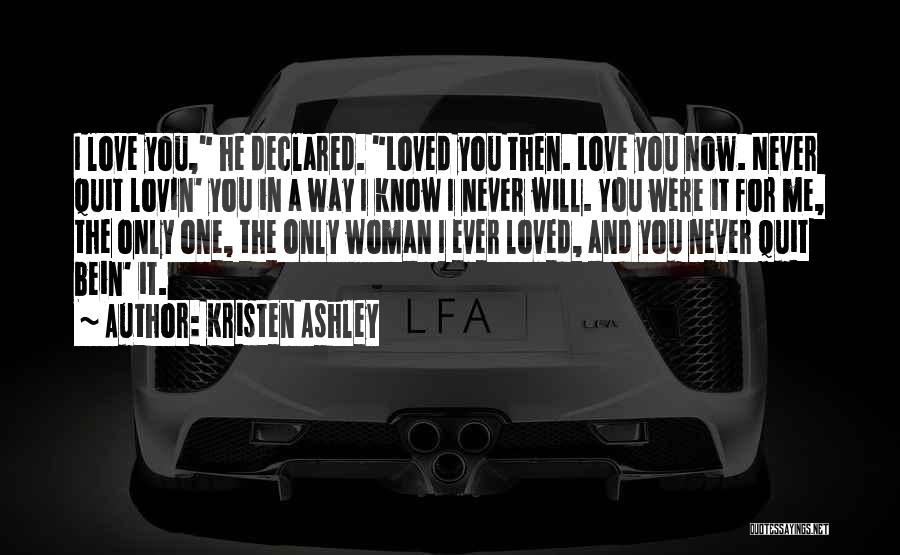 Kristen Ashley Quotes: I Love You, He Declared. Loved You Then. Love You Now. Never Quit Lovin' You In A Way I Know