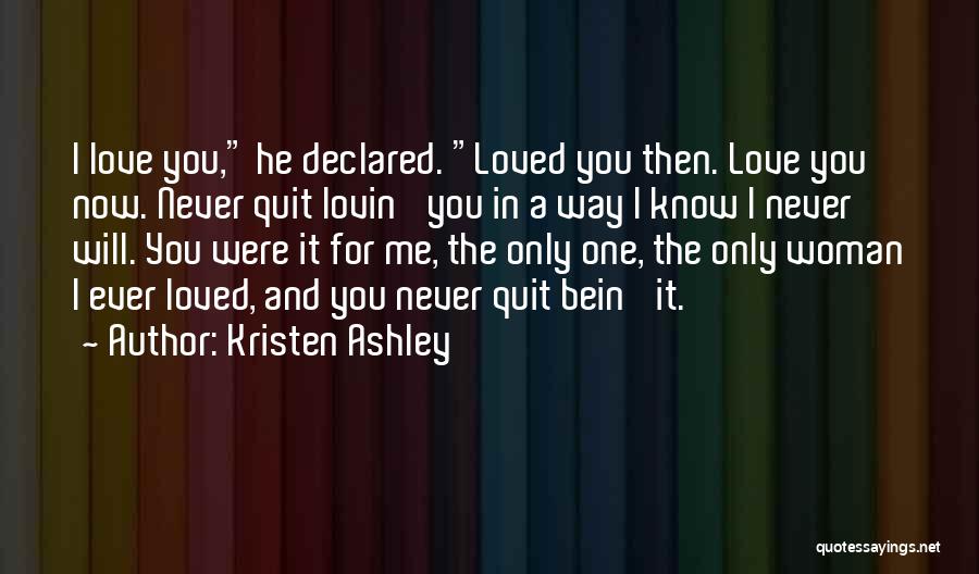 Kristen Ashley Quotes: I Love You, He Declared. Loved You Then. Love You Now. Never Quit Lovin' You In A Way I Know