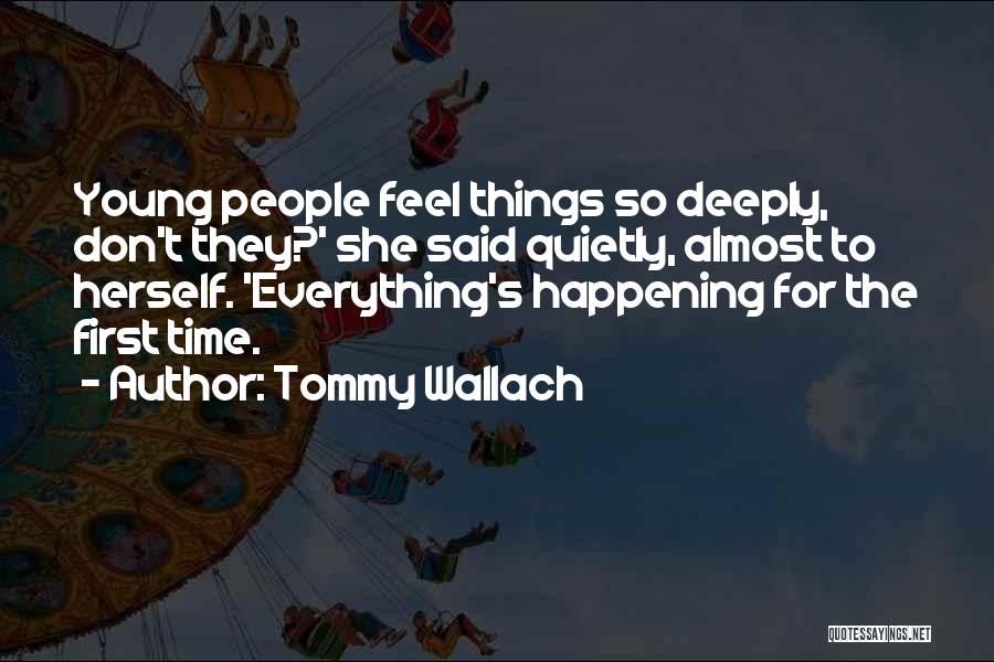 Tommy Wallach Quotes: Young People Feel Things So Deeply, Don't They?' She Said Quietly, Almost To Herself. 'everything's Happening For The First Time.