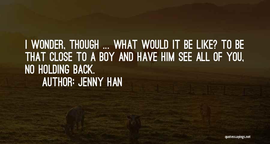 Jenny Han Quotes: I Wonder, Though ... What Would It Be Like? To Be That Close To A Boy And Have Him See