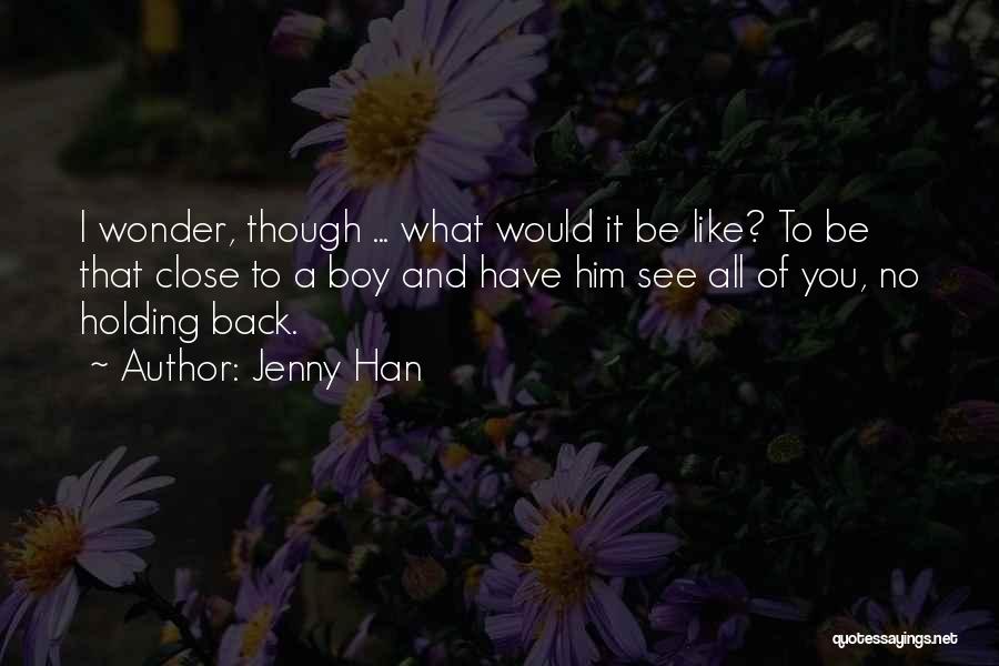 Jenny Han Quotes: I Wonder, Though ... What Would It Be Like? To Be That Close To A Boy And Have Him See