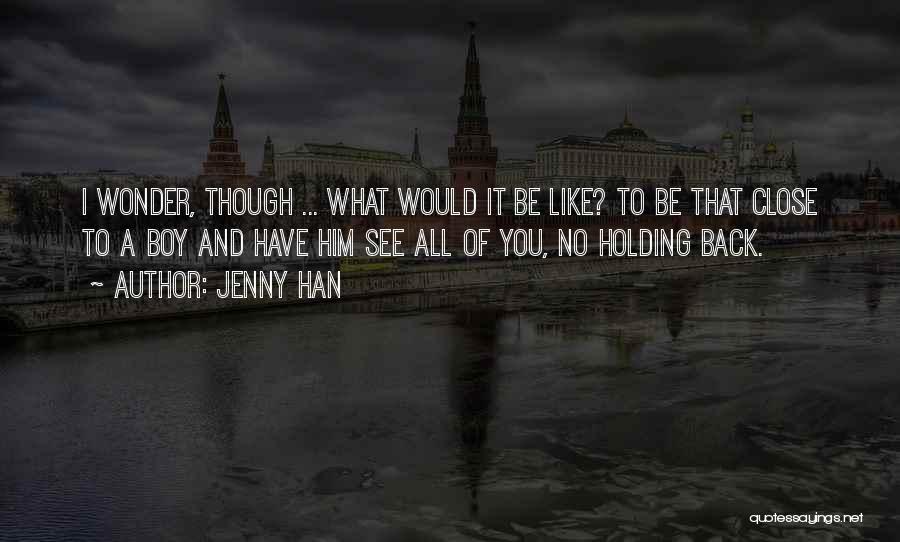 Jenny Han Quotes: I Wonder, Though ... What Would It Be Like? To Be That Close To A Boy And Have Him See