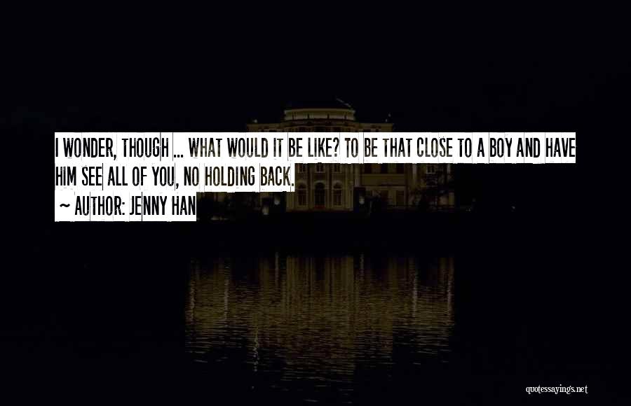 Jenny Han Quotes: I Wonder, Though ... What Would It Be Like? To Be That Close To A Boy And Have Him See