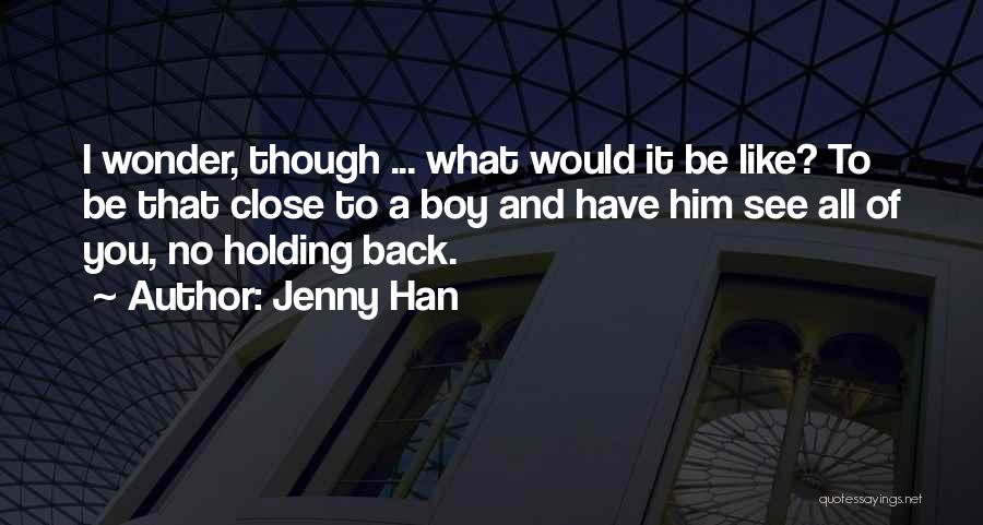 Jenny Han Quotes: I Wonder, Though ... What Would It Be Like? To Be That Close To A Boy And Have Him See