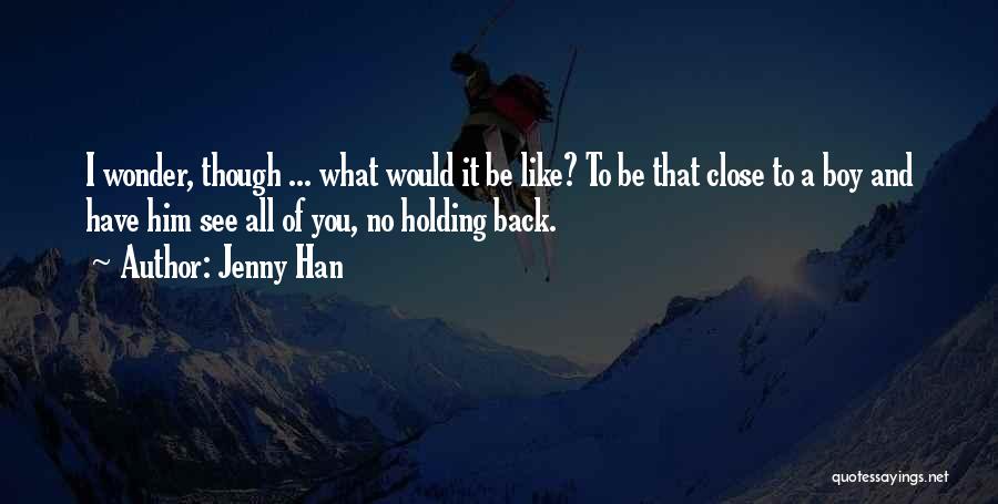 Jenny Han Quotes: I Wonder, Though ... What Would It Be Like? To Be That Close To A Boy And Have Him See