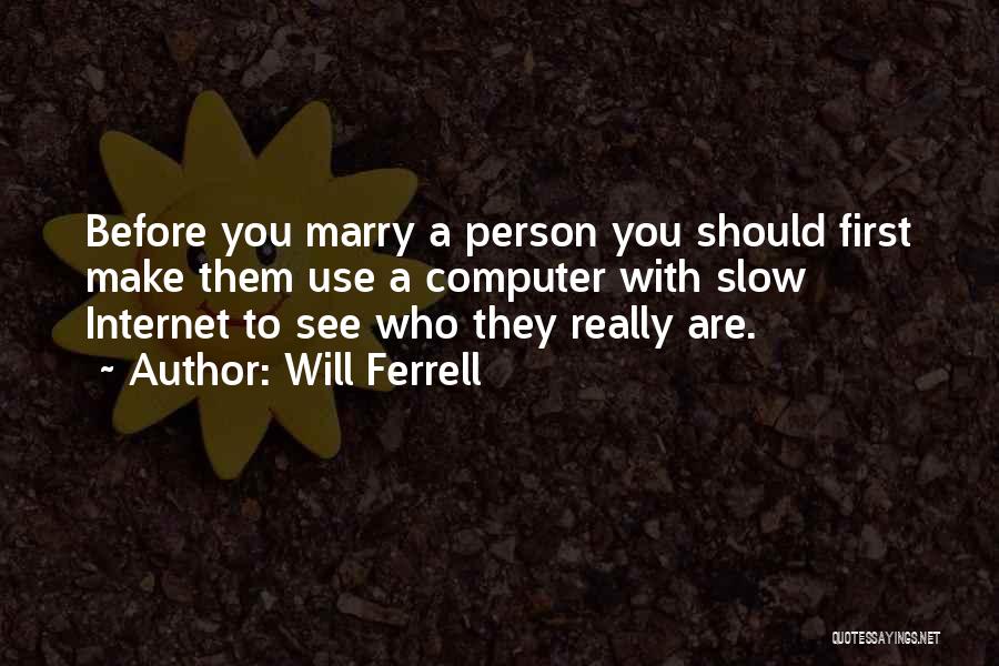 Will Ferrell Quotes: Before You Marry A Person You Should First Make Them Use A Computer With Slow Internet To See Who They