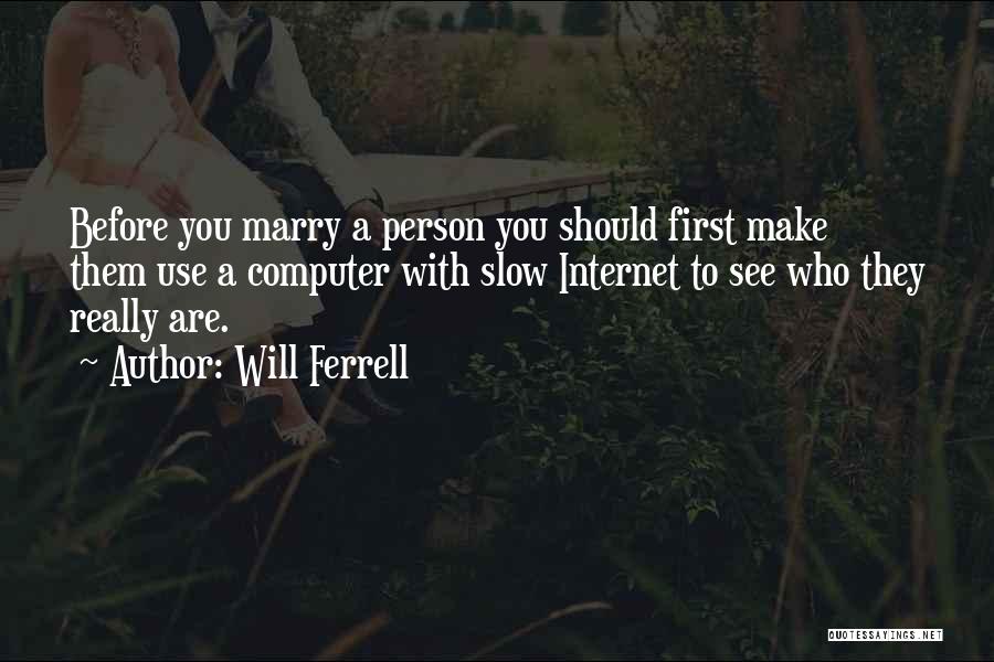 Will Ferrell Quotes: Before You Marry A Person You Should First Make Them Use A Computer With Slow Internet To See Who They