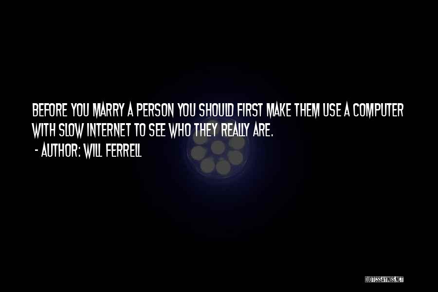 Will Ferrell Quotes: Before You Marry A Person You Should First Make Them Use A Computer With Slow Internet To See Who They