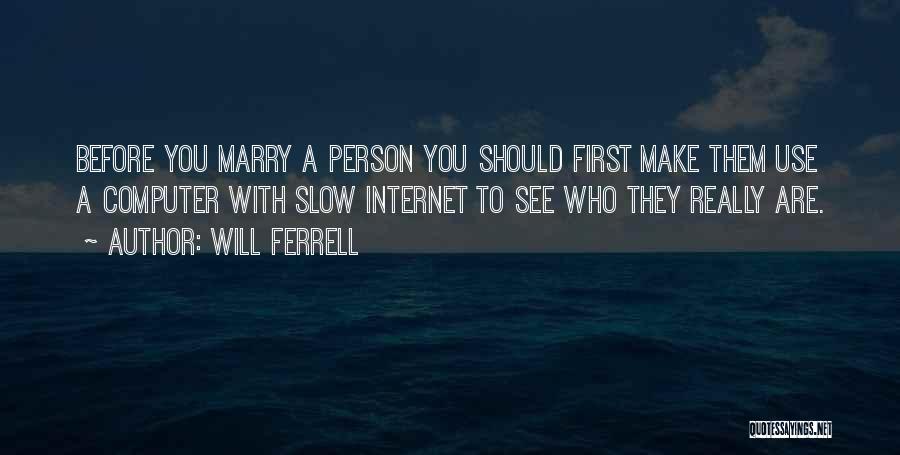 Will Ferrell Quotes: Before You Marry A Person You Should First Make Them Use A Computer With Slow Internet To See Who They