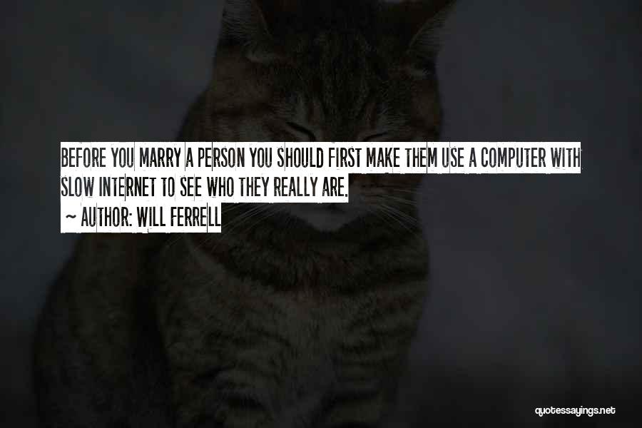 Will Ferrell Quotes: Before You Marry A Person You Should First Make Them Use A Computer With Slow Internet To See Who They