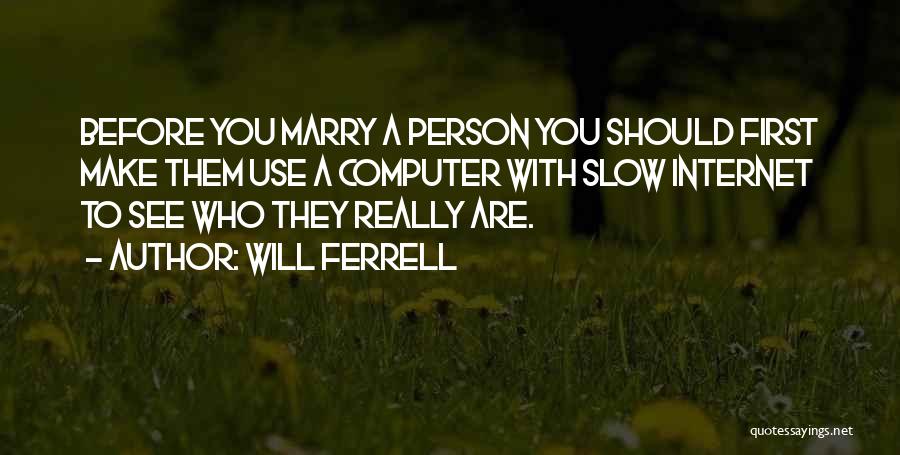 Will Ferrell Quotes: Before You Marry A Person You Should First Make Them Use A Computer With Slow Internet To See Who They