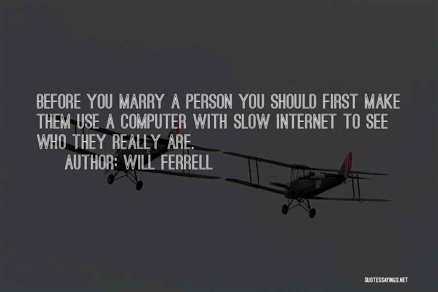 Will Ferrell Quotes: Before You Marry A Person You Should First Make Them Use A Computer With Slow Internet To See Who They