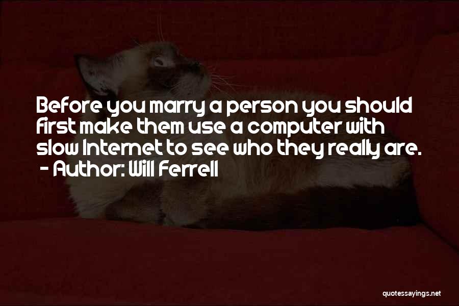 Will Ferrell Quotes: Before You Marry A Person You Should First Make Them Use A Computer With Slow Internet To See Who They