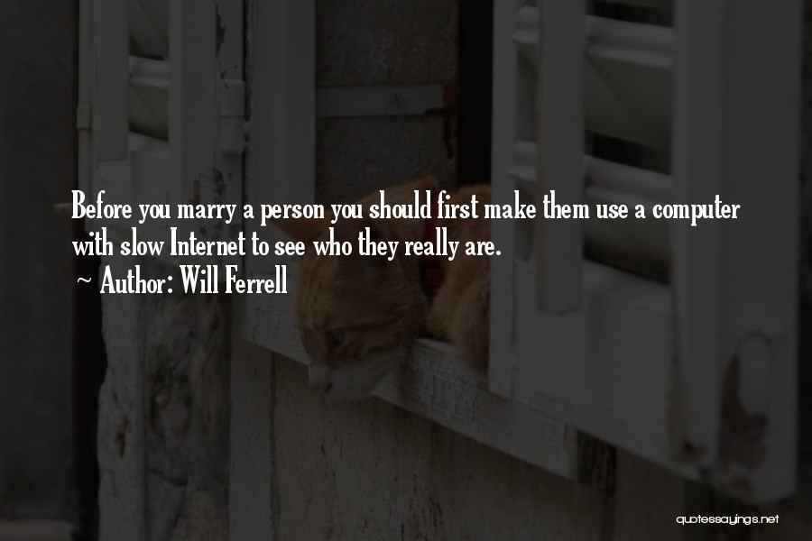 Will Ferrell Quotes: Before You Marry A Person You Should First Make Them Use A Computer With Slow Internet To See Who They