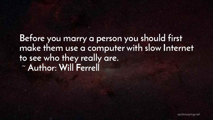 Will Ferrell Quotes: Before You Marry A Person You Should First Make Them Use A Computer With Slow Internet To See Who They