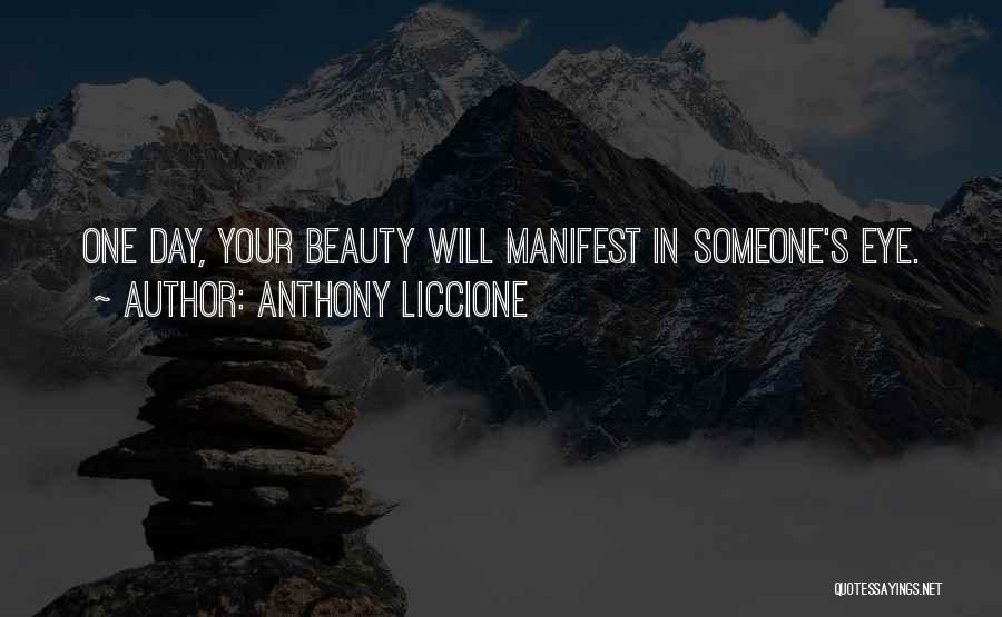 Anthony Liccione Quotes: One Day, Your Beauty Will Manifest In Someone's Eye.