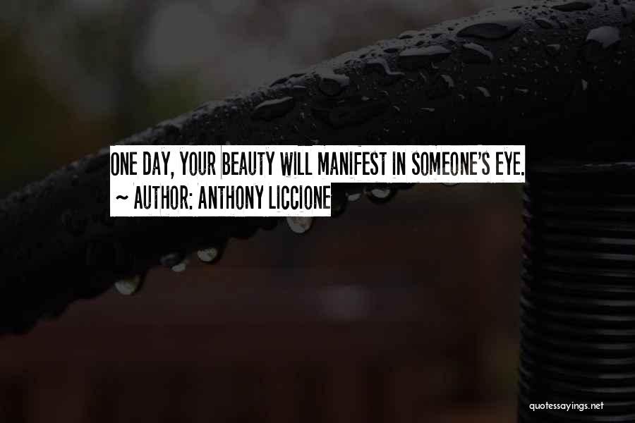 Anthony Liccione Quotes: One Day, Your Beauty Will Manifest In Someone's Eye.