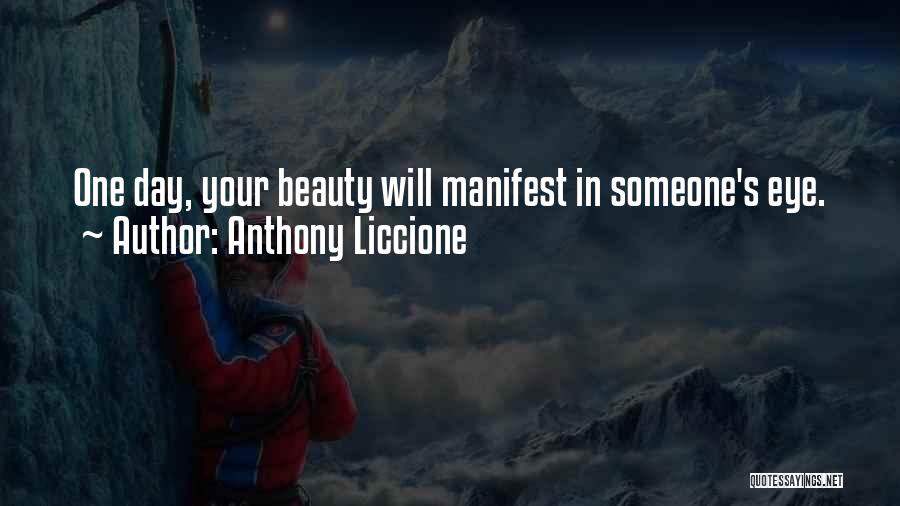 Anthony Liccione Quotes: One Day, Your Beauty Will Manifest In Someone's Eye.